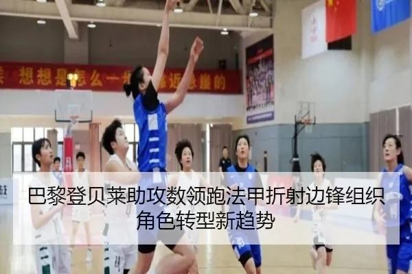巴黎登贝莱助攻数领跑法甲折射边锋组织角色转型新趋势