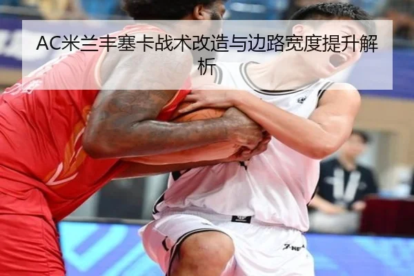 AC米兰丰塞卡战术改造与边路宽度提升解析