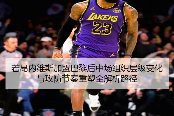 若昂内维斯加盟巴黎后中场组织层级变化与攻防节奏重塑全解析路径